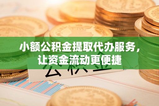 保亭小额公积金提取代办服务，让资金流动更便捷