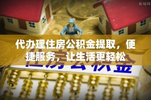 保亭代办理住房公积金提取，便捷服务，让生活更轻松