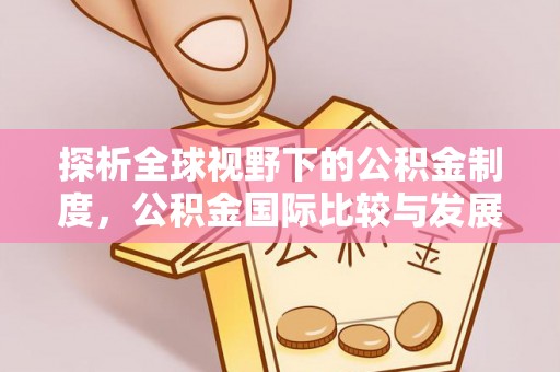 保亭探析全球视野下的公积金制度，公积金国际比较与发展趋势