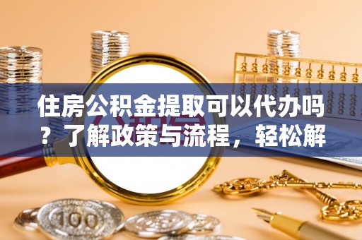 保亭住房公积金提取可以代办吗？了解政策与流程，轻松解决你的疑问