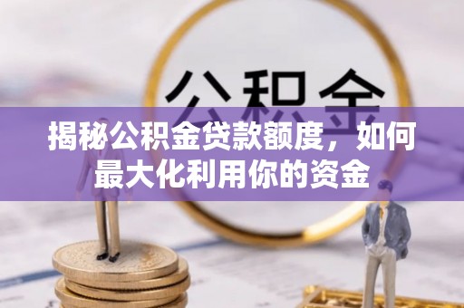 保亭揭秘公积金贷款额度，如何最大化利用你的资金