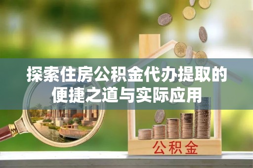 保亭探索住房公积金代办提取的便捷之道与实际应用