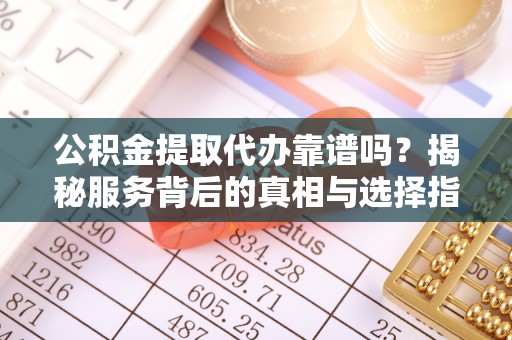 保亭公积金提取代办靠谱吗？揭秘服务背后的真相与选择指南