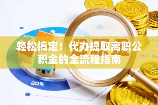 保亭轻松搞定！代办提取离职公积金的全流程指南