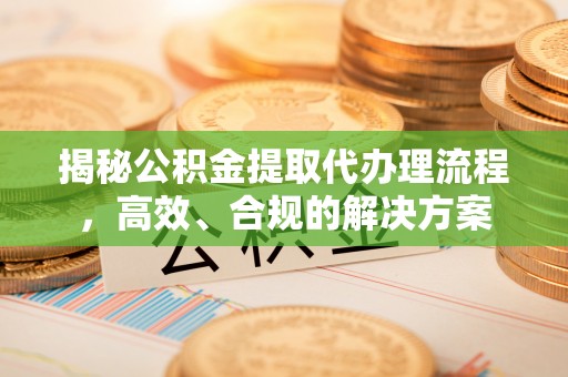 保亭揭秘公积金提取代办理流程，高效、合规的解决方案