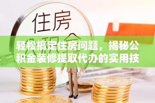 保亭轻松搞定住房问题，揭秘公积金装修提取代办的实用技巧
