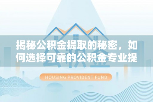 保亭揭秘公积金提取的秘密，如何选择可靠的公积金专业提取代办服务
