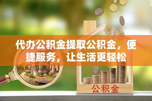 保亭代办公积金提取公积金，便捷服务，让生活更轻松