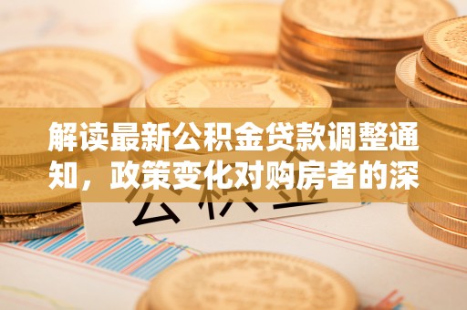 保亭解读最新公积金贷款调整通知，政策变化对购房者的深远影响