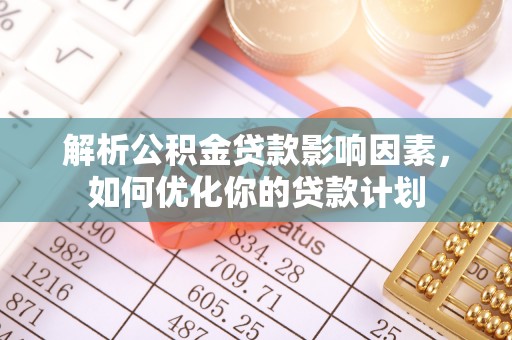 保亭解析公积金贷款影响因素，如何优化你的贷款计划