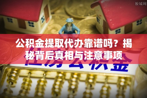 保亭公积金提取代办靠谱吗？揭秘背后真相与注意事项