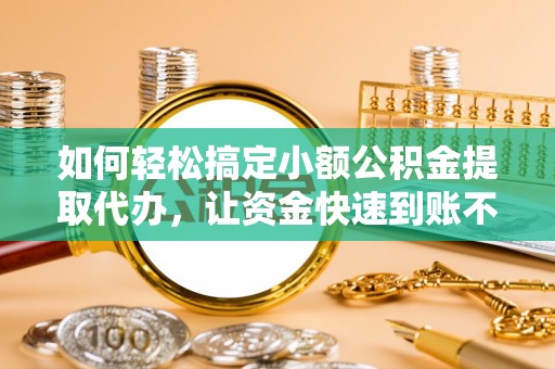 保亭如何轻松搞定小额公积金提取代办，让资金快速到账不是梦