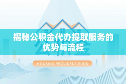 保亭揭秘公积金代办提取服务的优势与流程
