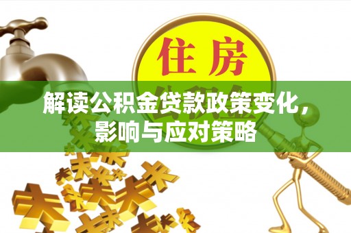 保亭解读公积金贷款政策变化，影响与应对策略