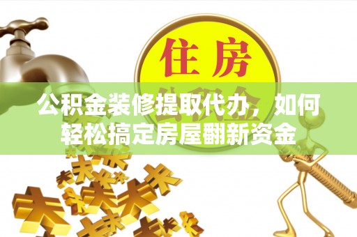 保亭公积金装修提取代办，如何轻松搞定房屋翻新资金