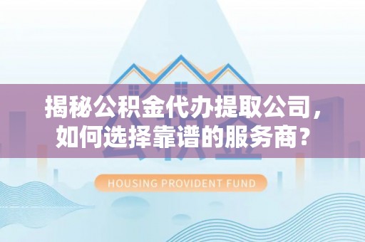 保亭揭秘公积金代办提取公司，如何选择靠谱的服务商？