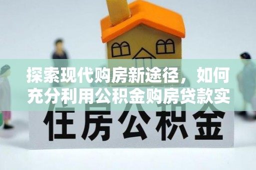 保亭探索现代购房新途径，如何充分利用公积金购房贷款实现置业梦想