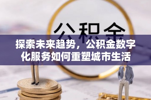 保亭探索未来趋势，公积金数字化服务如何重塑城市生活
