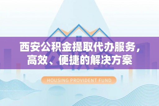 保亭西安公积金提取代办服务，高效、便捷的解决方案