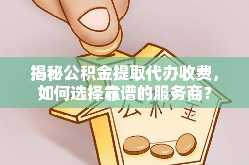 保亭揭秘公积金提取代办收费，如何选择靠谱的服务商？