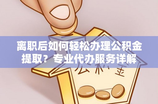 保亭离职后如何轻松办理公积金提取？专业代办服务详解