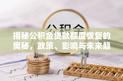 保亭揭秘公积金贷款额度恢复的奥秘，政策、影响与未来趋势