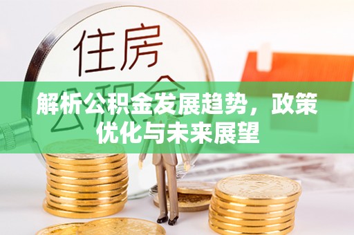 保亭解析公积金发展趋势，政策优化与未来展望