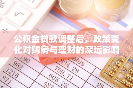 保亭公积金贷款调整后，政策变化对购房与理财的深远影响