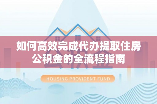 保亭如何高效完成代办提取住房公积金的全流程指南