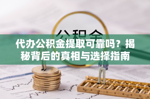 保亭代办公积金提取可靠吗？揭秘背后的真相与选择指南
