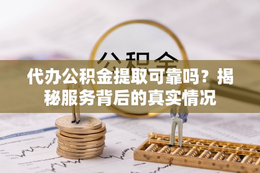 保亭代办公积金提取可靠吗？揭秘服务背后的真实情况