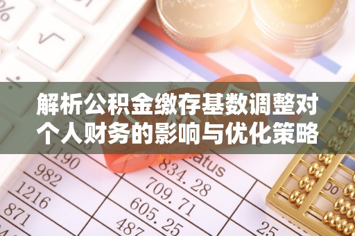 保亭解析公积金缴存基数调整对个人财务的影响与优化策略