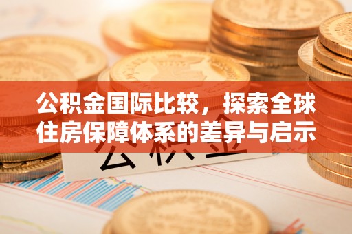 保亭公积金国际比较，探索全球住房保障体系的差异与启示