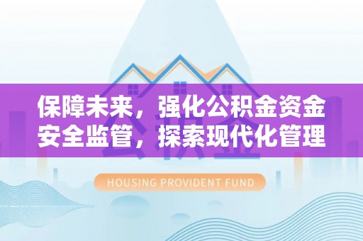 保亭保障未来，强化公积金资金安全监管，探索现代化管理新路径