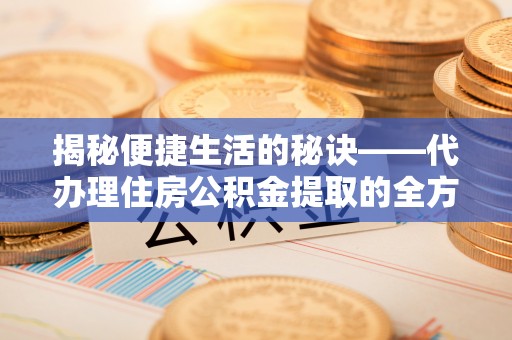 保亭揭秘便捷生活的秘诀——代办理住房公积金提取的全方位指南