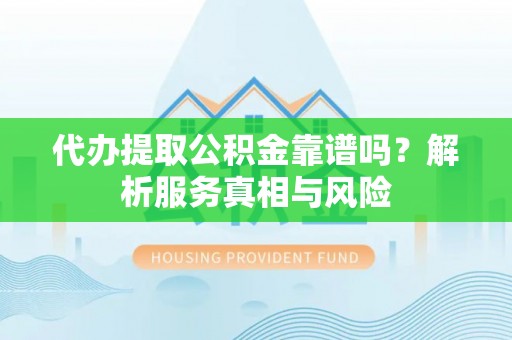 保亭代办提取公积金靠谱吗？解析服务真相与风险