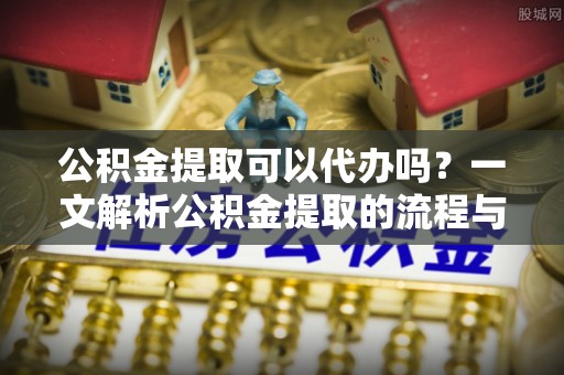 保亭公积金提取可以代办吗？一文解析公积金提取的流程与注意事项