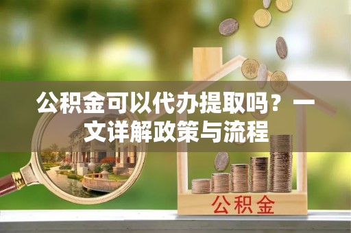 保亭公积金可以代办提取吗？一文详解政策与流程