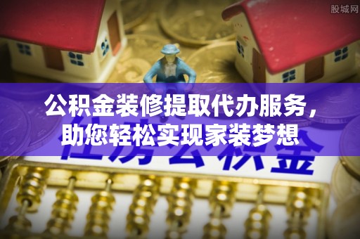 保亭公积金装修提取代办服务，助您轻松实现家装梦想