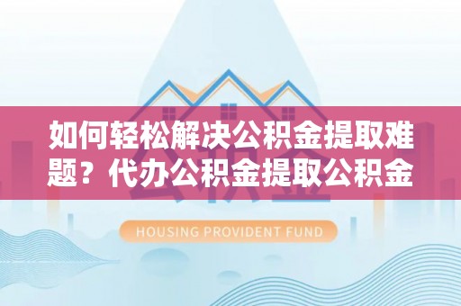 保亭如何轻松解决公积金提取难题？代办公积金提取公积金服务详解