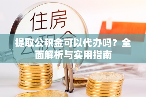 保亭提取公积金可以代办吗？全面解析与实用指南