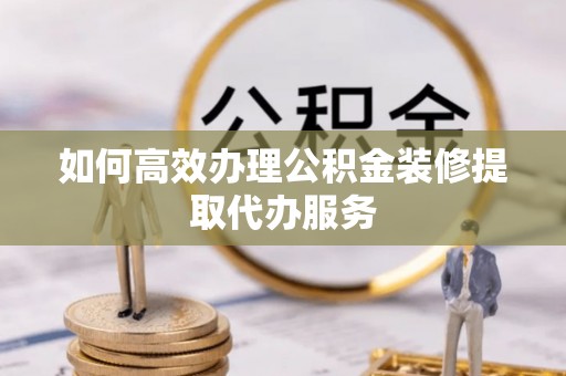 保亭如何高效办理公积金装修提取代办服务