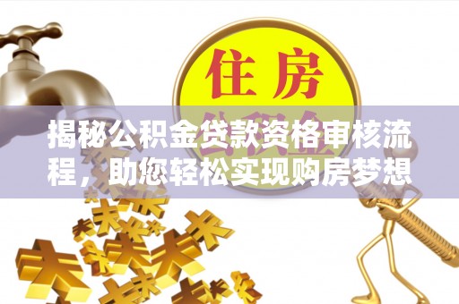 保亭揭秘公积金贷款资格审核流程，助您轻松实现购房梦想