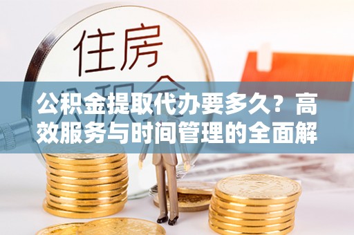 保亭公积金提取代办要多久？高效服务与时间管理的全面解析