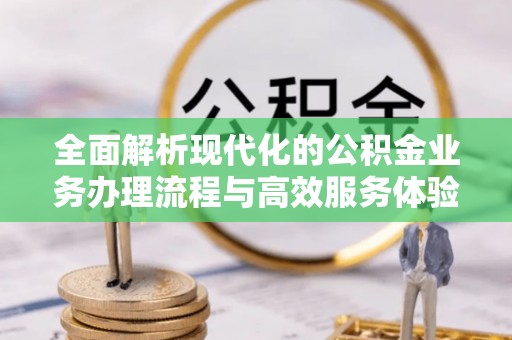 保亭全面解析现代化的公积金业务办理流程与高效服务体验