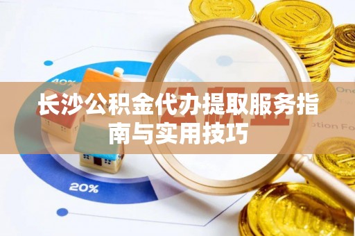保亭长沙公积金代办提取服务指南与实用技巧