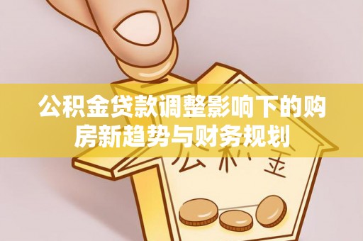 保亭公积金贷款调整影响下的购房新趋势与财务规划