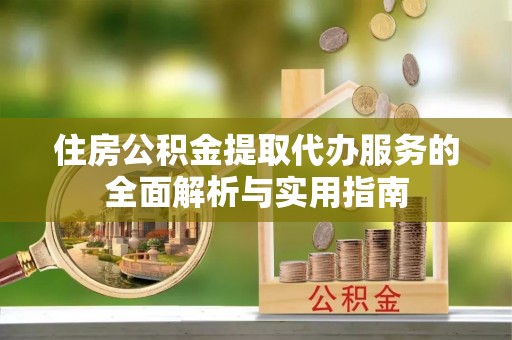 保亭住房公积金提取代办服务的全面解析与实用指南