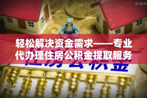 保亭轻松解决资金需求——专业代办理住房公积金提取服务