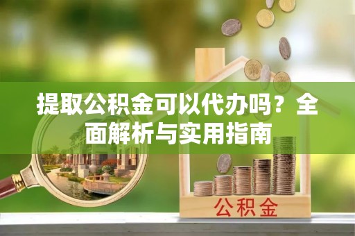 保亭提取公积金可以代办吗？全面解析与实用指南